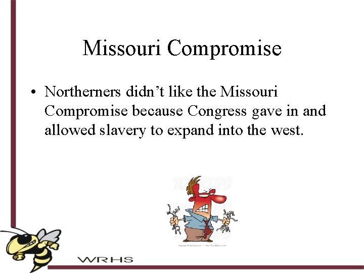 Missouri Compromise • Northerners didn’t like the Missouri Compromise because Congress gave in and