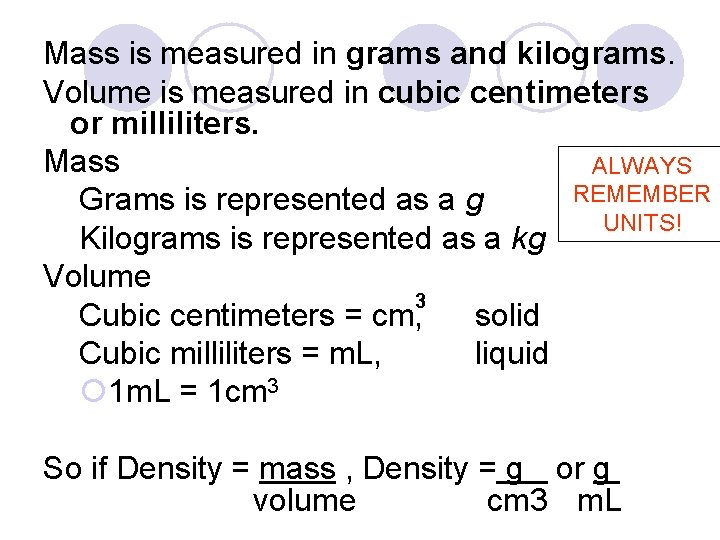 Mass is measured in grams and kilograms. Volume is measured in cubic centimeters or