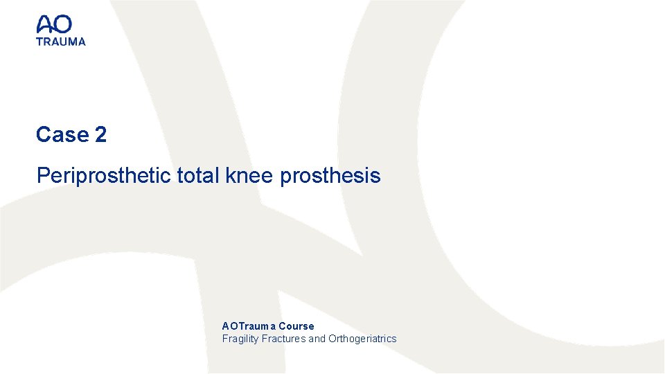 Case 2 Periprosthetic total knee prosthesis AOTrauma Course Fragility Fractures and Orthogeriatrics 