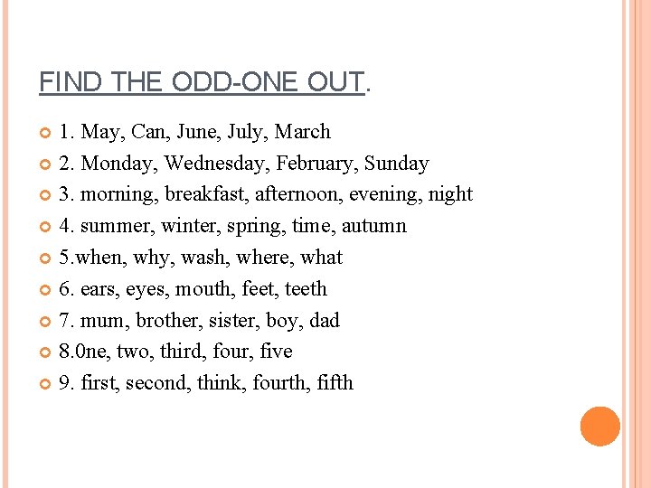 FIND THE ODD-ONE OUT. 1. May, Can, June, July, March 2. Monday, Wednesday, February,