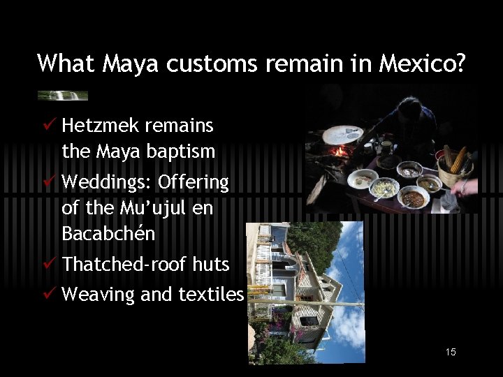 What Maya customs remain in Mexico? ü Hetzmek remains the Maya baptism ü Weddings: