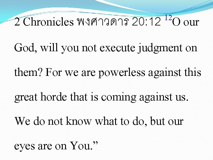 12 2 Chronicles พงศาวดาร 20: 12 O our God, will you not execute judgment