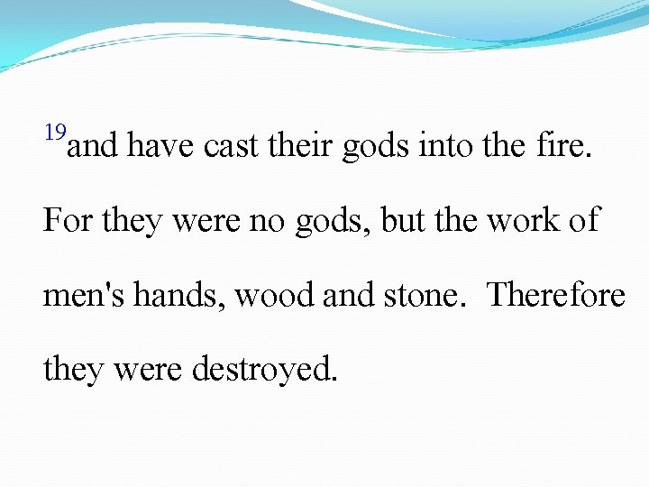 19 and have cast their gods into the fire. For they were no gods,