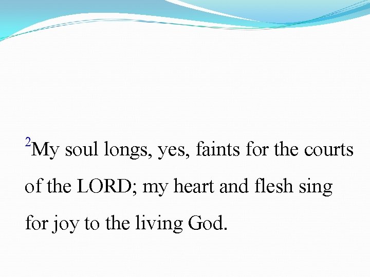 2 My soul longs, yes, faints for the courts of the LORD; my heart