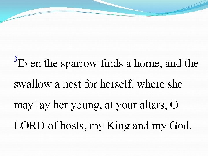 3 Even the sparrow finds a home, and the swallow a nest for herself,