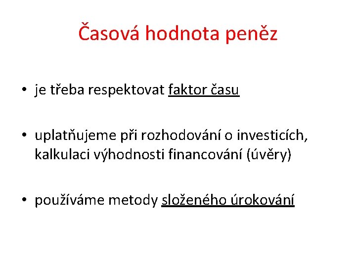 Časová hodnota peněz • je třeba respektovat faktor času • uplatňujeme při rozhodování o