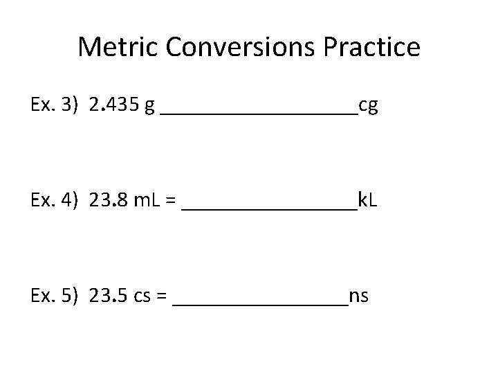 Metric Conversions Practice Ex. 3) 2. 435 g _________cg Ex. 4) 23. 8 m.