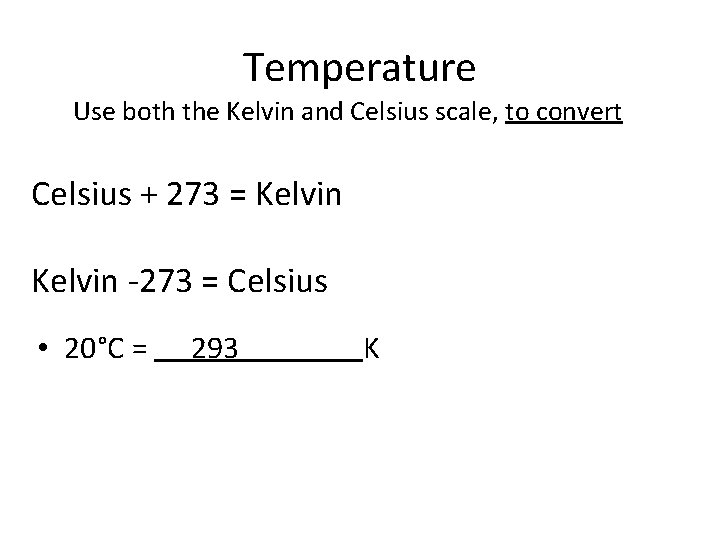 Temperature Use both the Kelvin and Celsius scale, to convert Celsius + 273 =