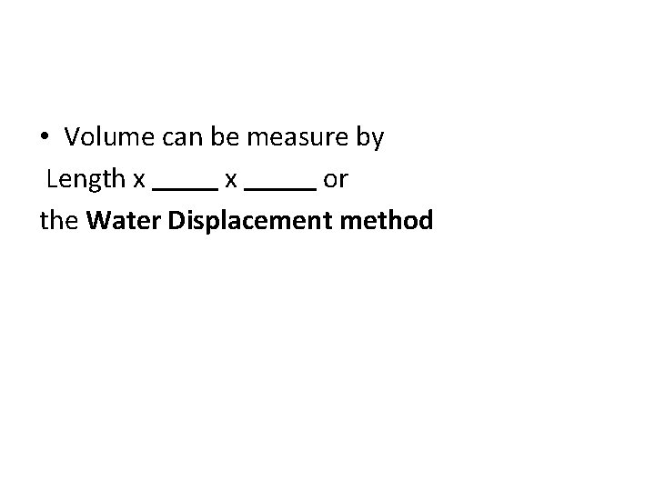  • Volume can be measure by Length x x or the Water Displacement