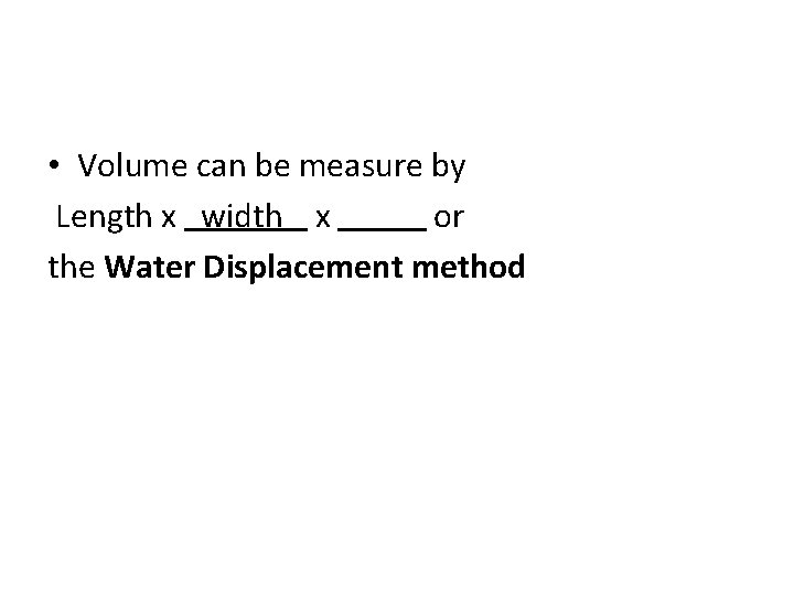  • Volume can be measure by Length x width x or the Water