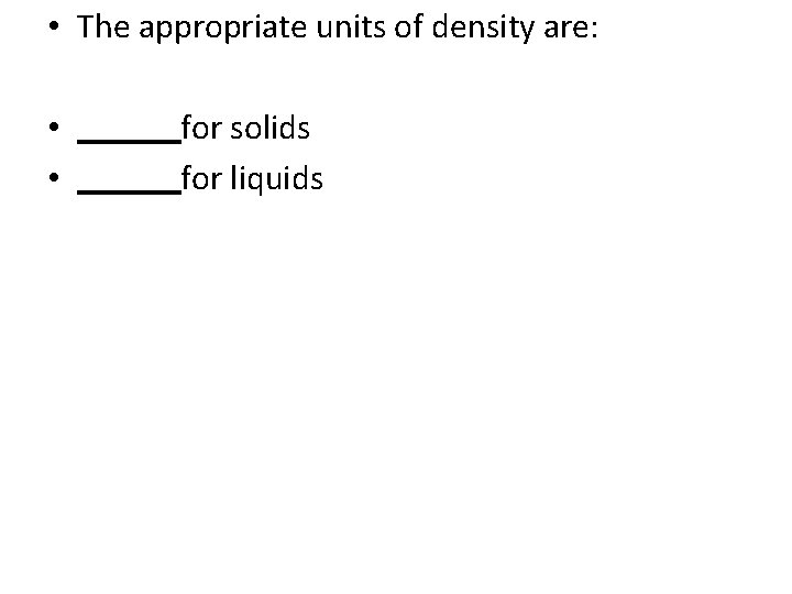  • The appropriate units of density are: • for solids • for liquids