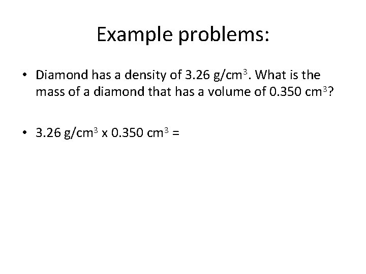 Example problems: • Diamond has a density of 3. 26 g/cm 3. What is