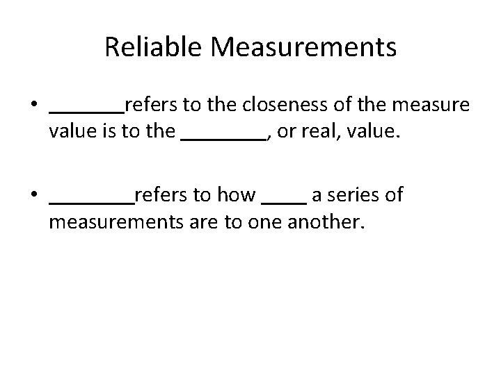 Reliable Measurements • refers to the closeness of the measure value is to the