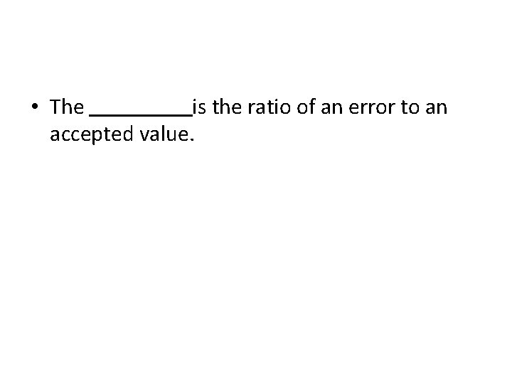  • The is the ratio of an error to an accepted value. 