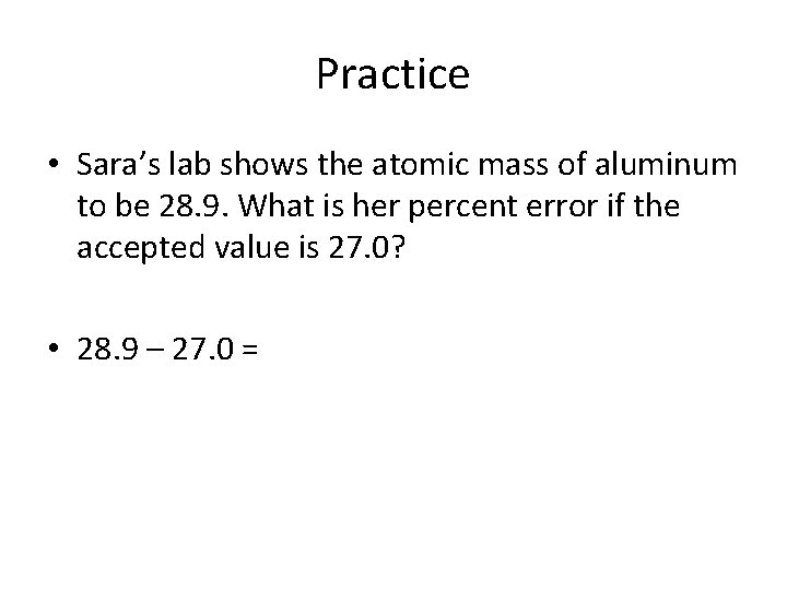 Practice • Sara’s lab shows the atomic mass of aluminum to be 28. 9.