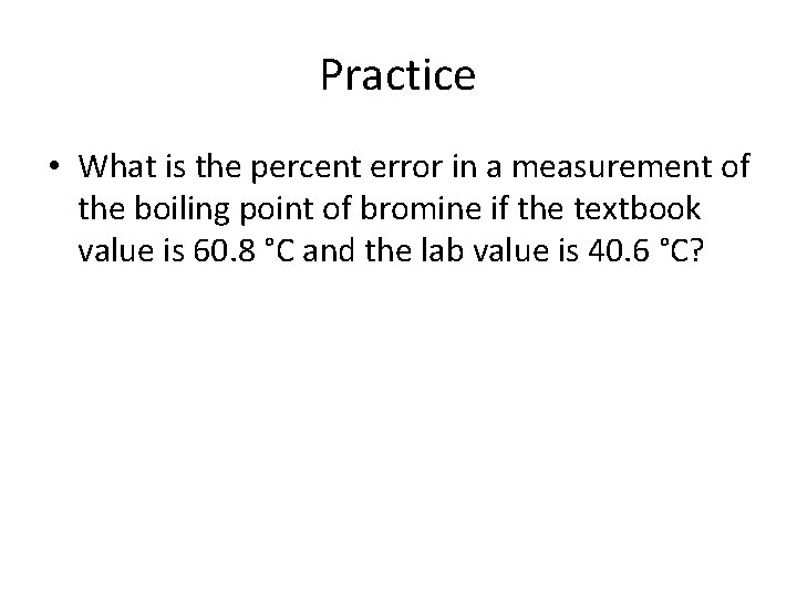 Practice • What is the percent error in a measurement of the boiling point