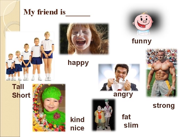 My friend is______ funny happy Tall Short angry strong kind nice fat slim 