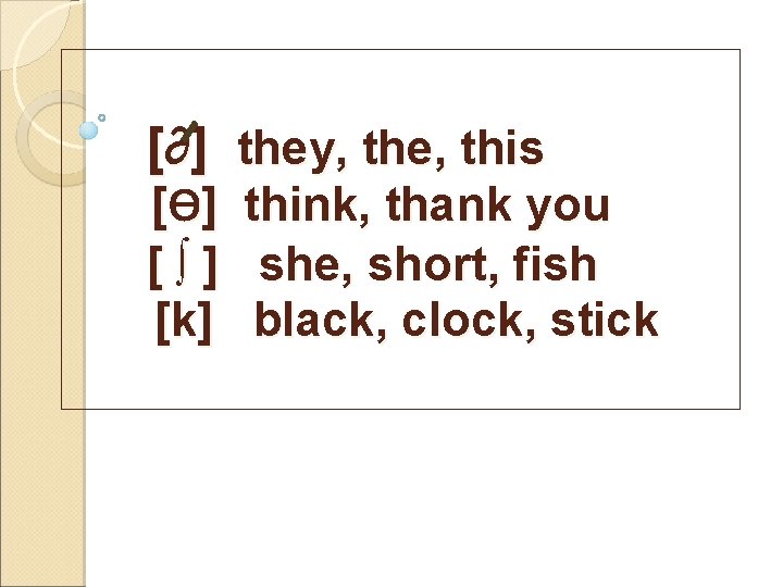 [∂] they, the, this [Ѳ ] [∫] [k] think, thank you she, short, fish