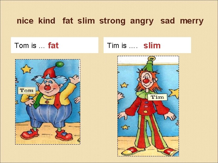 nice kind fat slim strong angry sad merry Tom is … fat Tim is