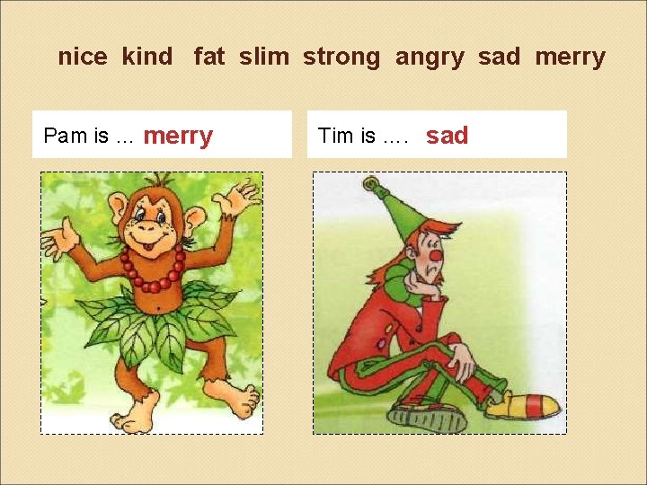 nice kind fat slim strong angry sad merry Pam is … merry Tim is