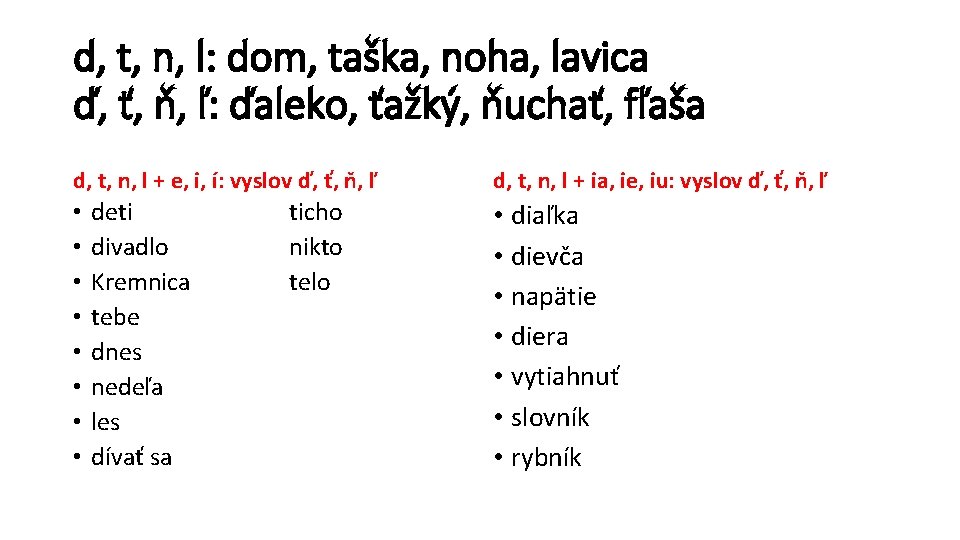 d, t, n, l: dom, taška, noha, lavica ď, ť, ň, ľ: ďaleko, ťažký,