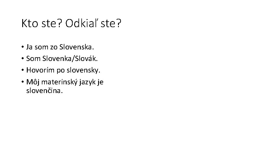 Kto ste? Odkiaľ ste? • Ja som zo Slovenska. • Som Slovenka/Slovák. • Hovorím