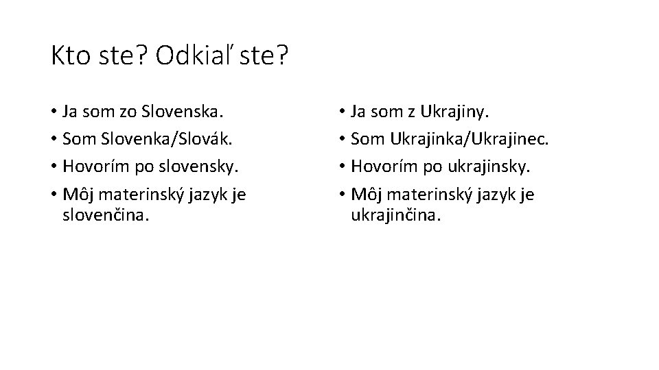 Kto ste? Odkiaľ ste? • Ja som zo Slovenska. • Som Slovenka/Slovák. • Hovorím