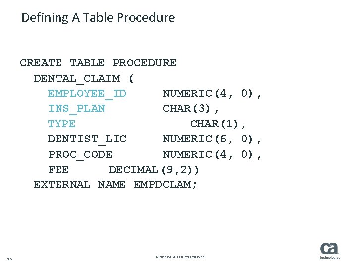 Defining A Table Procedure CREATE TABLE PROCEDURE DENTAL_CLAIM ( EMPLOYEE_ID NUMERIC(4, 0), INS_PLAN CHAR(3),