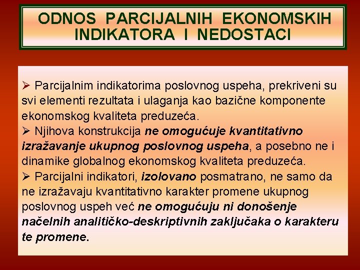 ODNOS PARCIJALNIH EKONOMSKIH INDIKATORA I NEDOSTACI Parcijalnim indikatorima poslovnog uspeha, prekriveni su svi elementi ODNOS PARCIJALNIH EKONOMSKIH INDIKATORA I NEDOSTACI Parcijalnim indikatorima poslovnog uspeha, prekriveni su svi elementi