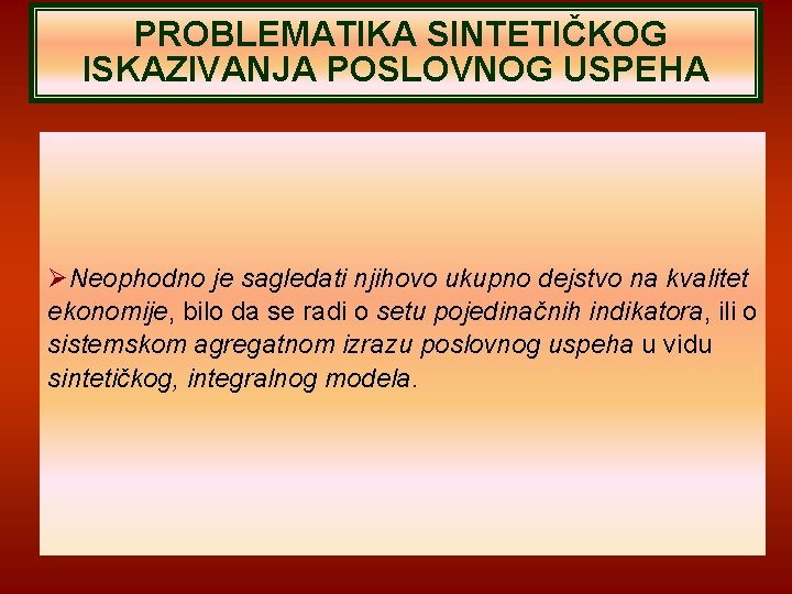PROBLEMATIKA SINTETIČKOG ISKAZIVANJA POSLOVNOG USPEHA Neophodno je sagledati njihovo ukupno dejstvo na kvalitet ekonomije, PROBLEMATIKA SINTETIČKOG ISKAZIVANJA POSLOVNOG USPEHA Neophodno je sagledati njihovo ukupno dejstvo na kvalitet ekonomije,