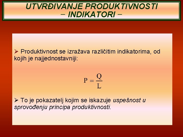 UTVRĐIVANJE PRODUKTIVNOSTI − INDIKATORI − Produktivnost se izražava različitim indikatorima, od kojih je najjednostavniji: UTVRĐIVANJE PRODUKTIVNOSTI − INDIKATORI − Produktivnost se izražava različitim indikatorima, od kojih je najjednostavniji: