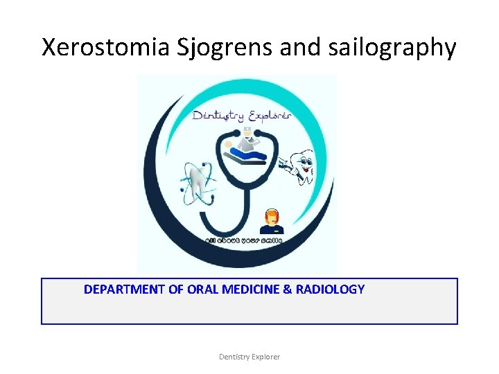 Xerostomia Sjogrens and sailography DEPARTMENT OF ORAL MEDICINE & RADIOLOGY Dentistry Explorer 