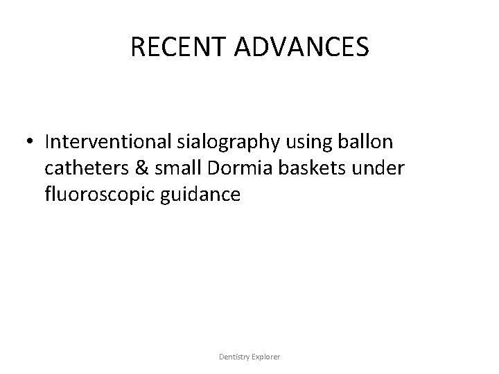 RECENT ADVANCES • Interventional sialography using ballon catheters & small Dormia baskets under fluoroscopic