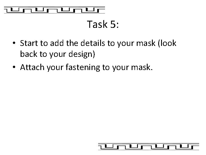 Task 5: • Start to add the details to your mask (look back to