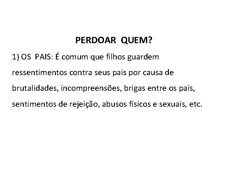 PERDOAR QUEM? 1) OS PAIS: É comum que filhos guardem ressentimentos contra seus pais PERDOAR QUEM? 1) OS PAIS: É comum que filhos guardem ressentimentos contra seus pais