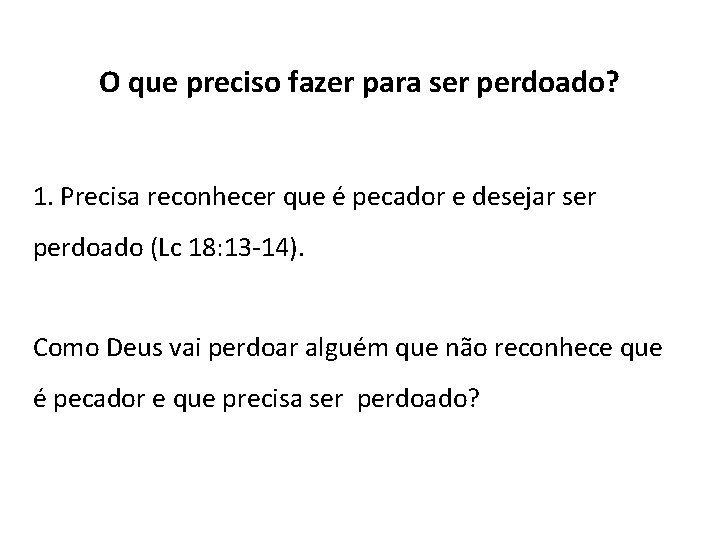 O que preciso fazer para ser perdoado? 1. Precisa reconhecer que é pecador e O que preciso fazer para ser perdoado? 1. Precisa reconhecer que é pecador e