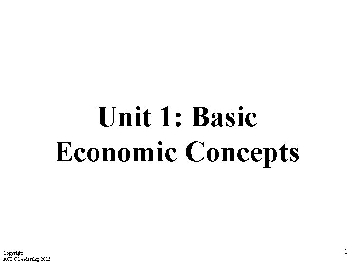 Unit 1: Basic Economic Concepts Copyright ACDC Leadership 2015 1 