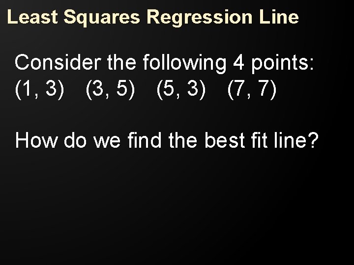 Least Squares Regression Line Consider the following 4 points: (1, 3) (3, 5) (5,