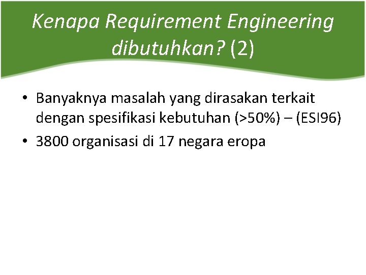 Kenapa Requirement Engineering dibutuhkan? (2) • Banyaknya masalah yang dirasakan terkait dengan spesifikasi kebutuhan