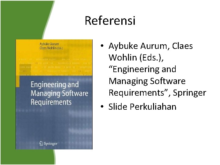 Referensi • Aybuke Aurum, Claes Wohlin (Eds. ), “Engineering and Managing Software Requirements”, Springer