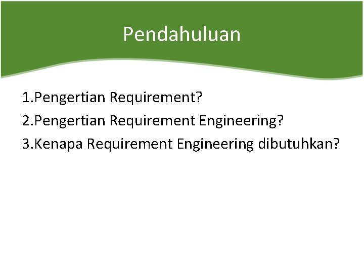 Pendahuluan 1. Pengertian Requirement? 2. Pengertian Requirement Engineering? 3. Kenapa Requirement Engineering dibutuhkan? 