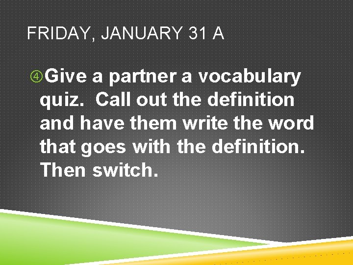 FRIDAY, JANUARY 31 A Give a partner a vocabulary quiz. Call out the definition