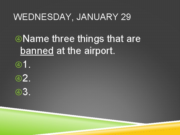 WEDNESDAY, JANUARY 29 Name three things that are banned at the airport. 1. 2.