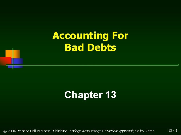 Accounting For Bad Debts Chapter 13 © 2004 Prentice Hall Business Publishing, College Accounting: