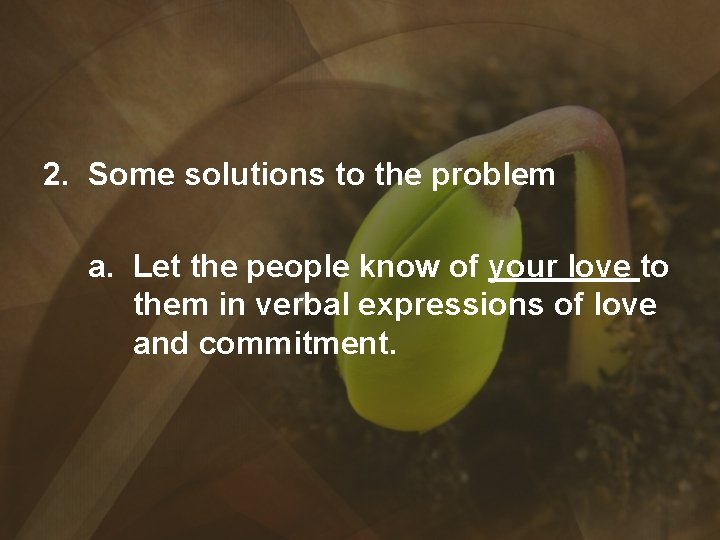 2. Some solutions to the problem a. Let the people know of your love