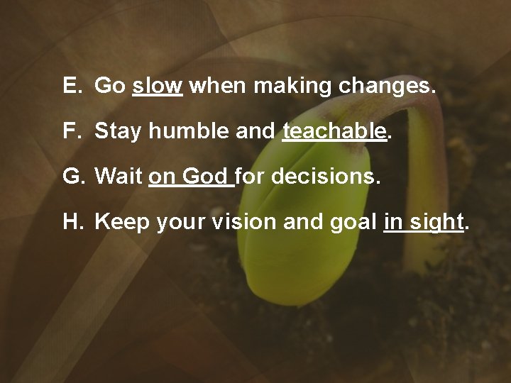 E. Go slow when making changes. F. Stay humble and teachable. G. Wait on