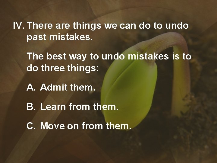 IV. There are things we can do to undo past mistakes. The best way