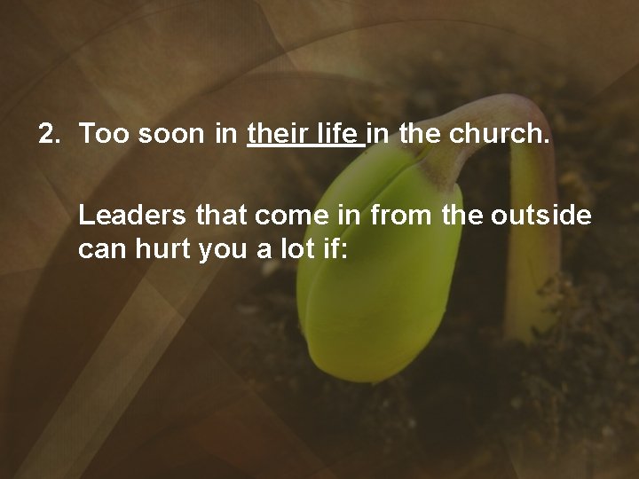 2. Too soon in their life in the church. Leaders that come in from