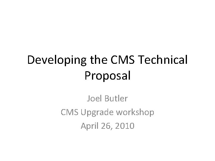 Developing the CMS Technical Proposal Joel Butler CMS Upgrade workshop April 26, 2010 