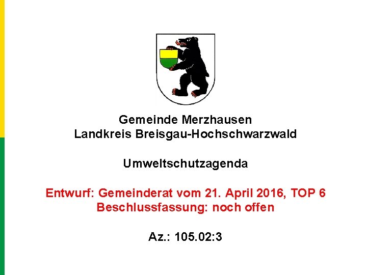 Gemeinde Merzhausen Landkreis Breisgau-Hochschwarzwald Umweltschutzagenda Entwurf: Gemeinderat vom 21. April 2016, TOP 6 Beschlussfassung: